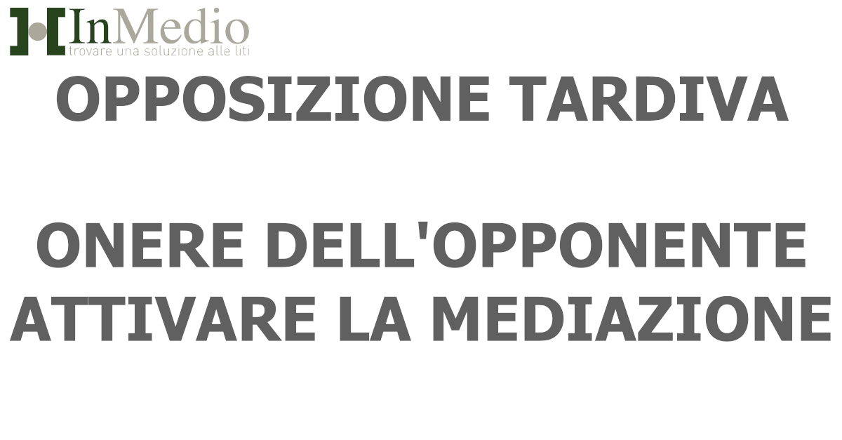 Opposizione tardiva ex art. 650 cpc. La Mediazione va attivata dall'opponente e non dall'opposto